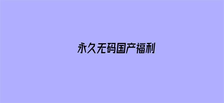 永久无码国产福利电影封面图